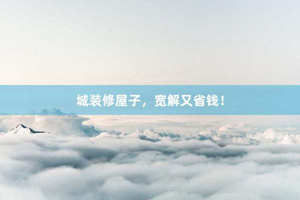 城装修屋子，宽解又省钱！
