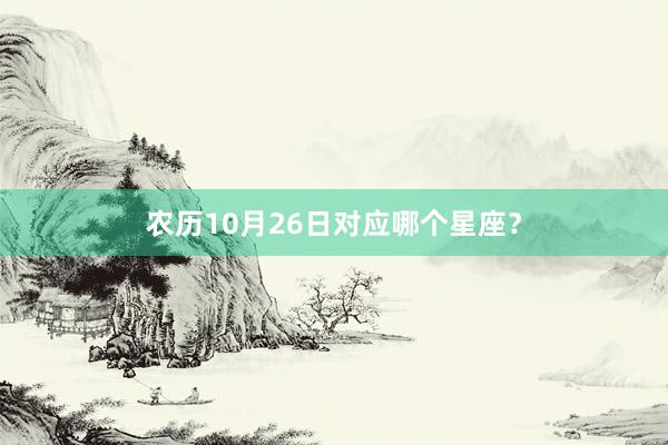 农历10月26日对应哪个星座？