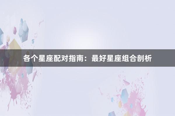 各个星座配对指南：最好星座组合剖析