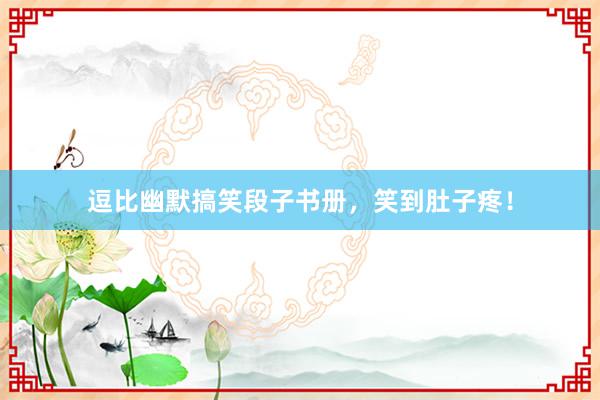 逗比幽默搞笑段子书册，笑到肚子疼！
