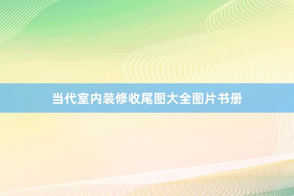 当代室内装修收尾图大全图片书册