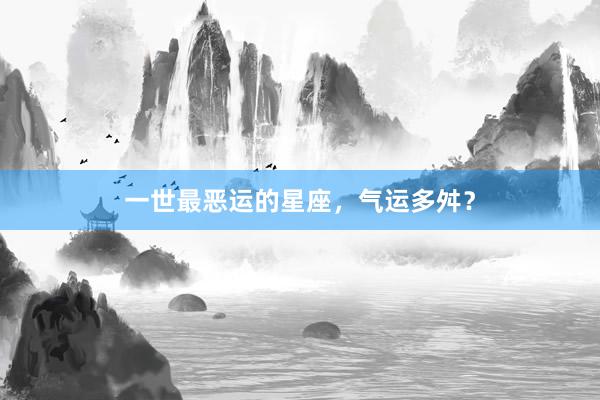 一世最恶运的星座，气运多舛？