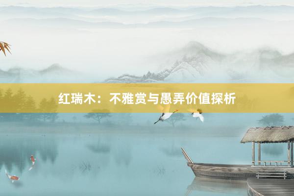 红瑞木：不雅赏与愚弄价值探析
