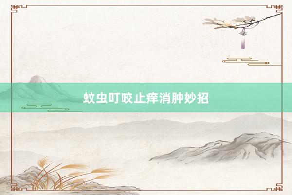 蚊虫叮咬止痒消肿妙招