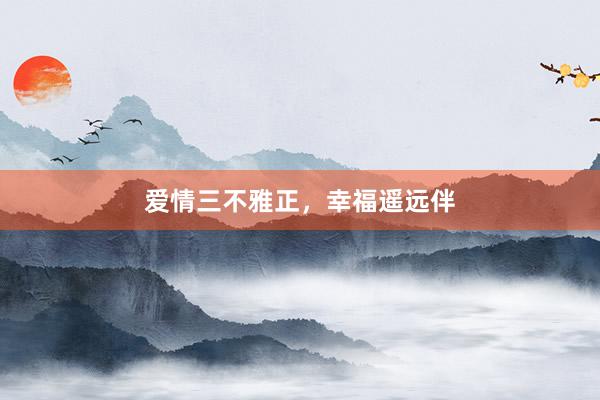 爱情三不雅正，幸福遥远伴