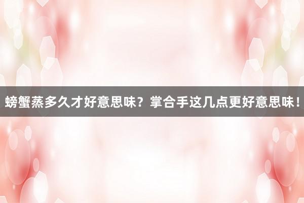 螃蟹蒸多久才好意思味？掌合手这几点更好意思味！