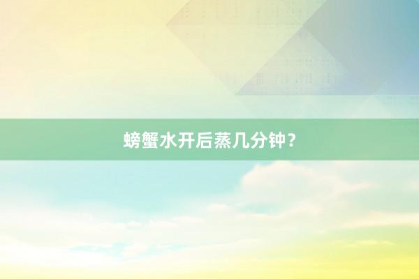 螃蟹水开后蒸几分钟？