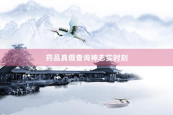 药品真假查询神志实时刻