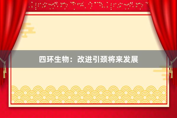 四环生物：改进引颈将来发展