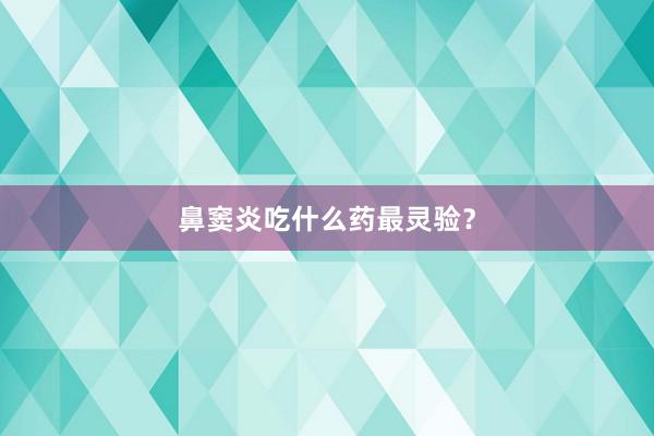 鼻窦炎吃什么药最灵验？