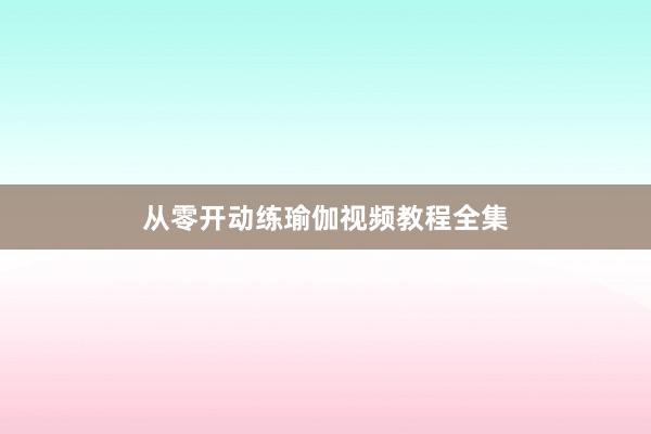 从零开动练瑜伽视频教程全集